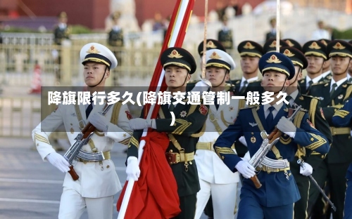降旗限行多久(降旗交通管制一般多久)