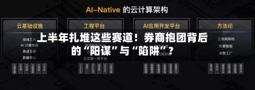 上半年扎堆这些赛道！券商抱团背后的“阳谋”与“陷阱	”？-第2张图片