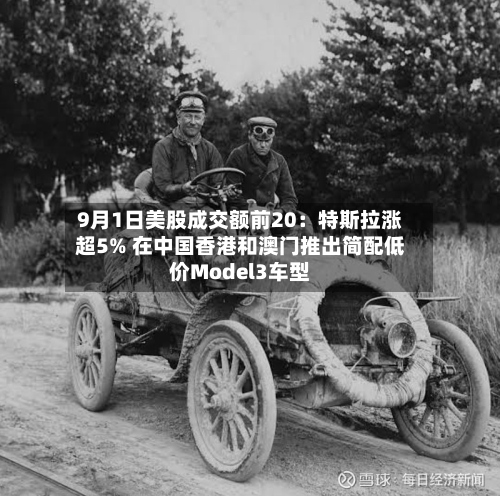 9月1日美股成交额前20:特斯拉涨超5% 在中国香港和澳门推出简配低价Model3车型-第2张图片