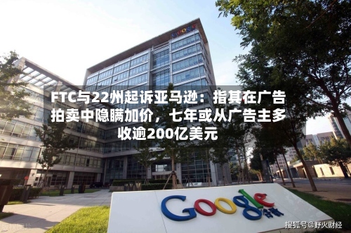 FTC与22州起诉亚马逊：指其在广告拍卖中隐瞒加价，七年或从广告主多收逾200亿美元-第2张图片
