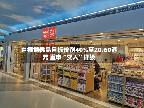 中银世界：名创优品目标价削40%至20.60港元 重申“买入”评级-第1张图片