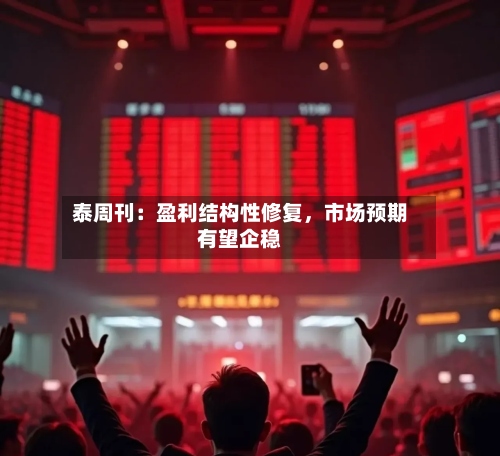 泰周刊：盈利结构性修复	，市场预期有望企稳-第3张图片