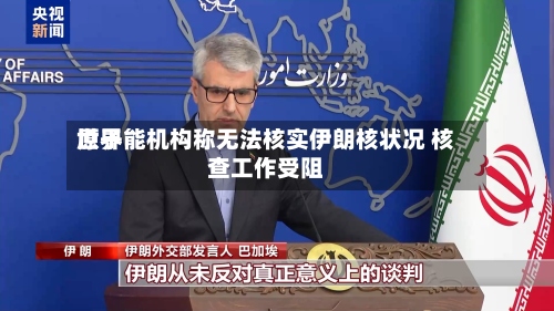 世界
原子能机构称无法核实伊朗核状况 核查工作受阻-第2张图片