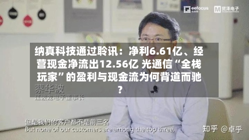 纳真科技通过聆讯：净利6.61亿、经营现金净流出12.56亿 光通信“全栈玩家”的盈利与现金流为何背道而驰？-第3张图片
