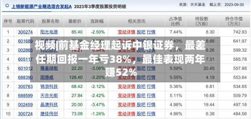 视频|前基金经理起诉中银证券，最差任期回报一年亏38%，最佳表现两年赚52%-第3张图片