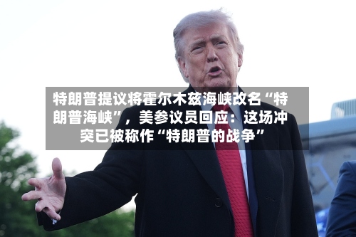 特朗普提议将霍尔木兹海峡改名“特朗普海峡	”，美参议员回应：这场冲突已被称作“特朗普的战争”-第2张图片