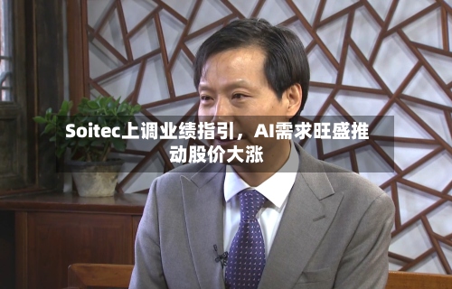Soitec上调业绩指引，AI需求旺盛推动股价大涨-第2张图片