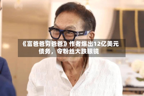 《富爸爸穷爸爸》作者爆出12亿美元债务，令粉丝大跌眼镜-第2张图片