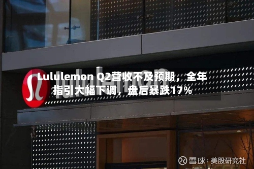 Lululemon Q2营收不及预期	，全年指引大幅下调，盘后暴跌17%-第1张图片