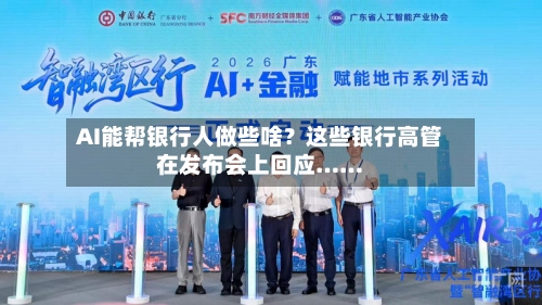 AI能帮银行人做些啥?这些银行高管在发布会上回应……-第2张图片