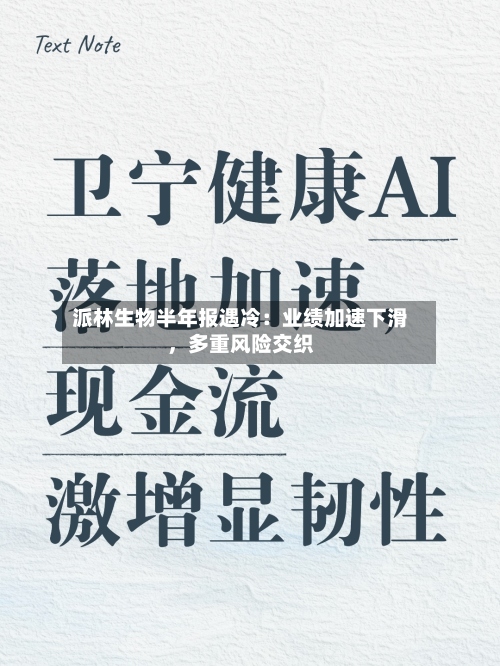 派林生物半年报遇冷：业绩加速下滑，多重风险交织-第2张图片