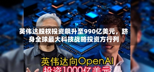 英伟达股权投资飙升至990亿美元，跻身全球最大科技战略投资方行列-第3张图片