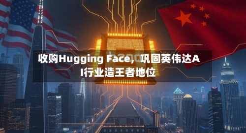 收购Hugging Face，巩固英伟达AI行业造王者地位-第2张图片