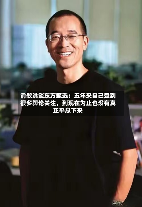 俞敏洪谈东方甄选：五年来自己受到很多舆论关注	，到现在为止也没有真正平息下来-第2张图片