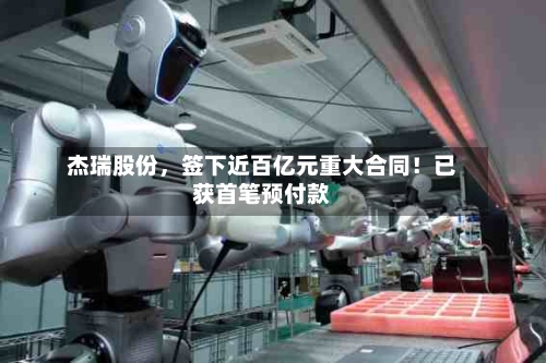 杰瑞股份，签下近百亿元重大合同！已获首笔预付款-第2张图片