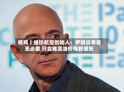 视频丨维珍航空创始人:伊朗战事毫无必要 只会推高油价导致通胀-第2张图片