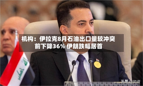 机构：伊拉克8月石油出口量较冲突前下降36% 伊朗跌幅居首