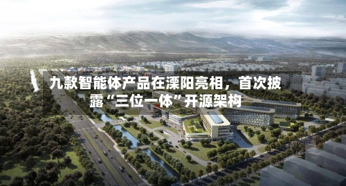 九款智能体产品在溧阳亮相，首次披露“三位一体”开源架构-第3张图片