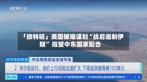 「微特稿」美国被曝谋划“战后遏制伊朗” 指望中东国家配合-第2张图片