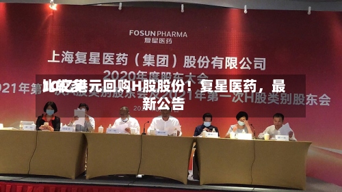 比较多10亿港元回购H股股份！复星医药，最新公告-第2张图片