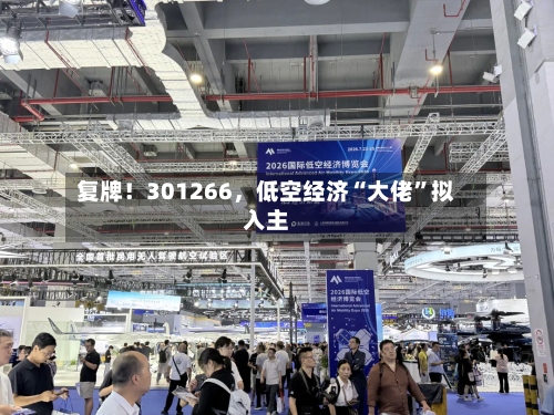 复牌！301266，低空经济“大佬	”拟入主-第2张图片