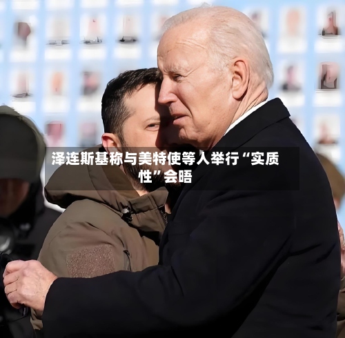 泽连斯基称与美特使等人举行“实质性	”会晤-第1张图片