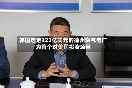 韩国选定223亿美元的德州燃气电厂为首个对美国投资项目-第2张图片