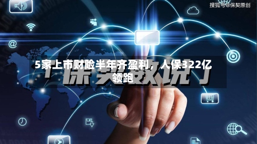 5家上市财险半年齐盈利，人保322亿领跑-第2张图片