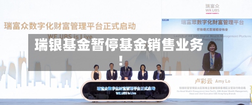 瑞银基金暂停基金销售业务!-第2张图片
