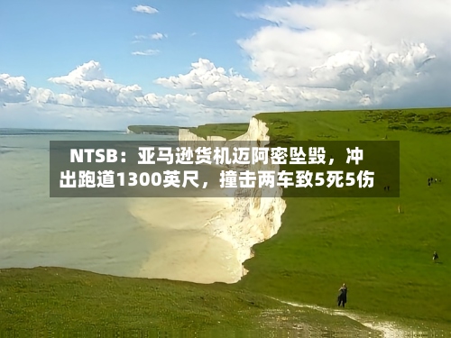 NTSB：亚马逊货机迈阿密坠毁，冲出跑道1300英尺，撞击两车致5死5伤-第1张图片