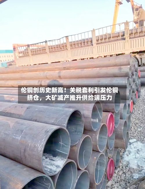 伦铜创历史新高！关税套利引发伦铜挤仓	，大矿减产推升供给端压力-第3张图片