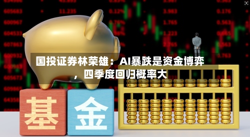 国投证券林荣雄：AI暴跌是资金博弈，四季度回归概率大-第2张图片