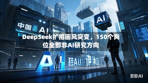 DeepSeek扩招画风突变，150个岗位全部非AI研究方向-第2张图片