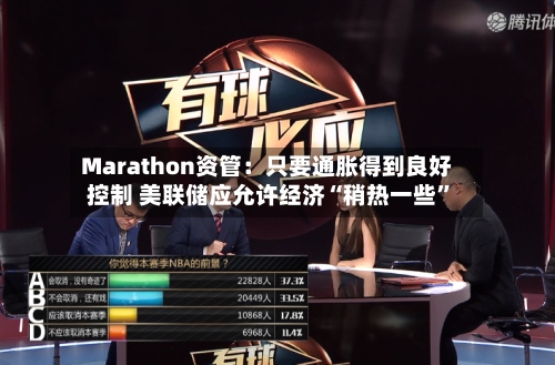 Marathon资管：只要通胀得到良好控制 美联储应允许经济“稍热一些”-第2张图片