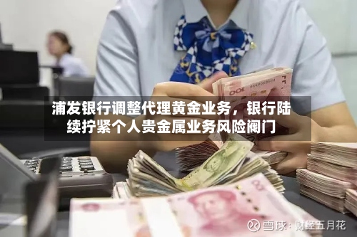 浦发银行调整代理黄金业务，银行陆续拧紧个人贵金属业务风险阀门-第2张图片