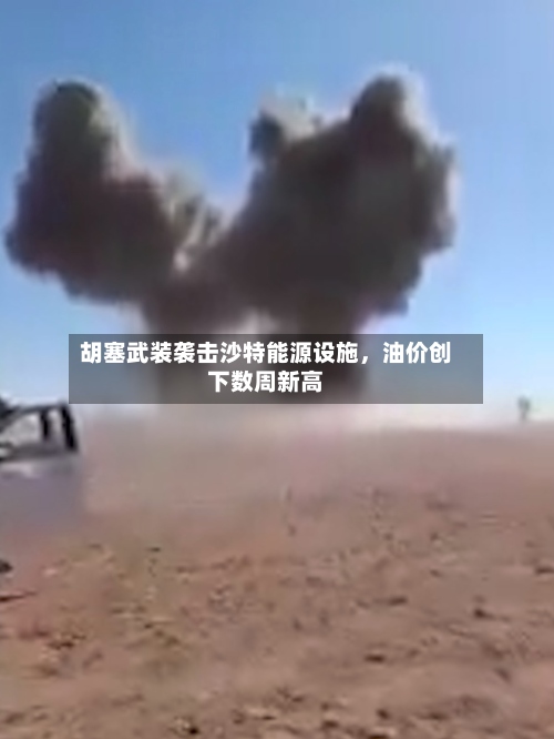 胡塞武装袭击沙特能源设施，油价创下数周新高-第1张图片
