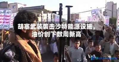 胡塞武装袭击沙特能源设施，油价创下数周新高-第2张图片