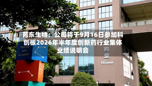 苑东生物:公司将于9月16日参加科创板2026年半年度创新药行业集体业绩说明会-第2张图片