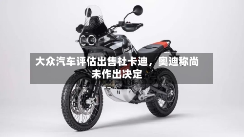 大众汽车评估出售杜卡迪	，奥迪称尚未作出决定-第2张图片