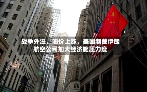 战争外溢、油价上涨，美国制裁伊朗航空公司加大经济施压力度