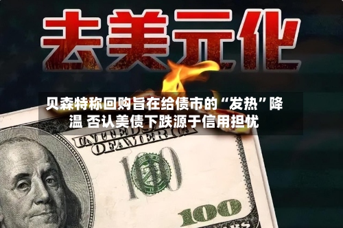 贝森特称回购旨在给债市的“发热”降温 否认美债下跌源于信用担忧-第2张图片