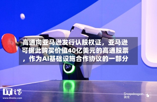 高通向亚马逊发行认股权证，亚马逊可据此购买价值40亿美元的高通股票，作为AI基础设施合作协议的一部分-第3张图片