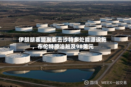 伊朗胡塞盟友袭击沙特多处能源设施	，布伦特原油触及98美元-第1张图片
