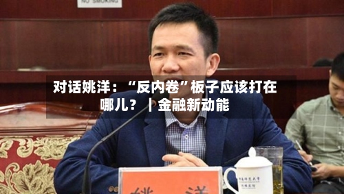对话姚洋：“反内卷”板子应该打在哪儿？｜金融新动能-第2张图片