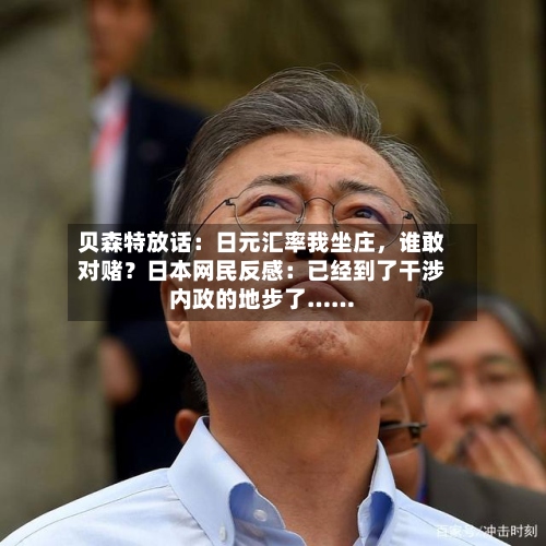 贝森特放话：日元汇率我坐庄，谁敢对赌？日本网民反感：已经到了干涉内政的地步了……-第1张图片
