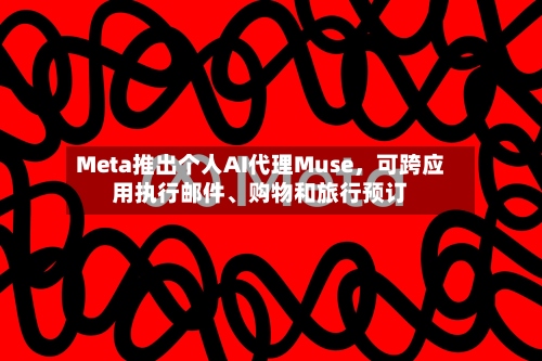 Meta推出个人AI代理Muse，可跨应用执行邮件、购物和旅行预订-第2张图片