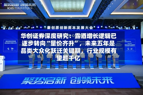 华创证券深度研究：露酒增长逻辑已逐步转向“量价齐升”，未来五年是品类大众化跃迁关键期，行业规模有望超千亿
