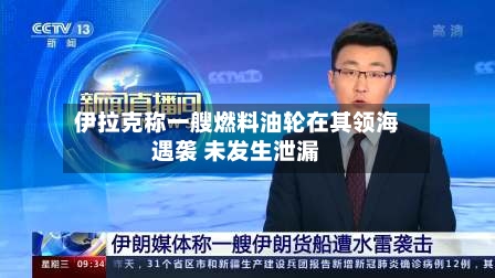 伊拉克称一艘燃料油轮在其领海遇袭 未发生泄漏-第2张图片