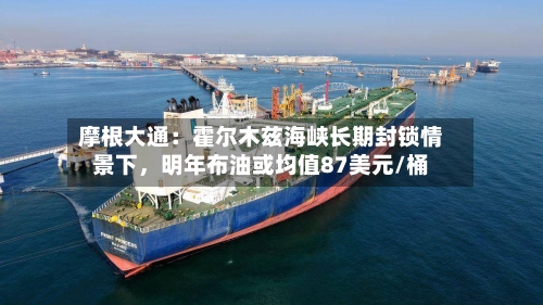 摩根大通：霍尔木兹海峡长期封锁情景下，明年布油或均值87美元/桶