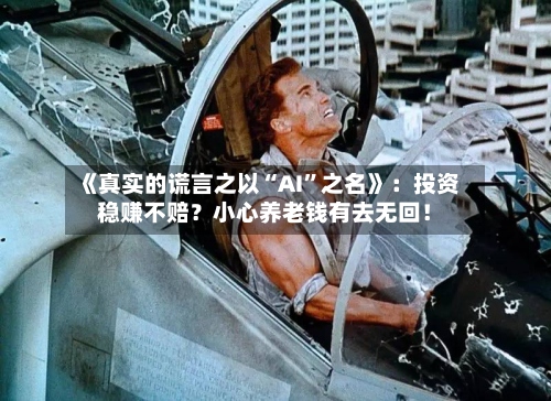 《真实的谎言之以“AI”之名》：投资稳赚不赔？小心养老钱有去无回！-第3张图片